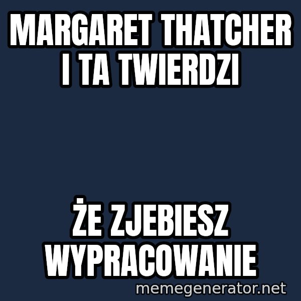 Margaret Thatcher meme: Margaret Thatcher i ta twierdzi / że zjebiesz wypracowanie