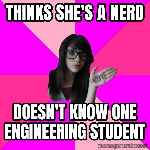 Idiot Nerd Girl meme: Thinks she's a nerd / Doesn't know one engineering student