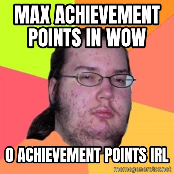Butthurt Dweller meme: Max achievement points in wow / 0 achievement points irl