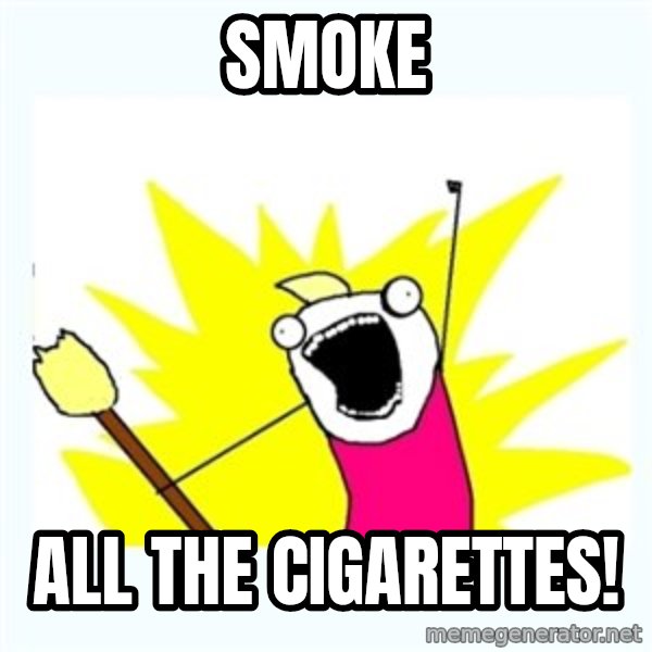 All the things meme: Smoke / all the cigarettes!