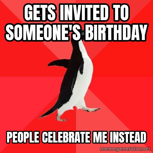 Socially Awesome Penguin meme: gets invited to someone's birthday / people celebrate me instead