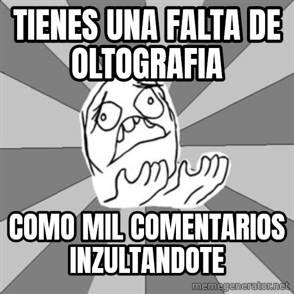 Whyyy??? meme: TIENES UNA FALTA DE OLTOGRAFIA / COMO MIL COMENTARIOS INZULTANDOTE