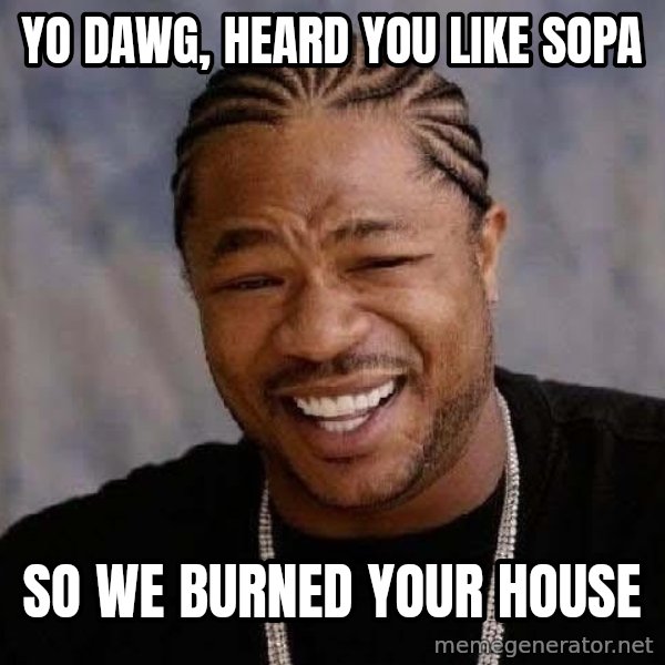 Yo Dawg meme: yo dawg, heard you like sopa / so we burned your house