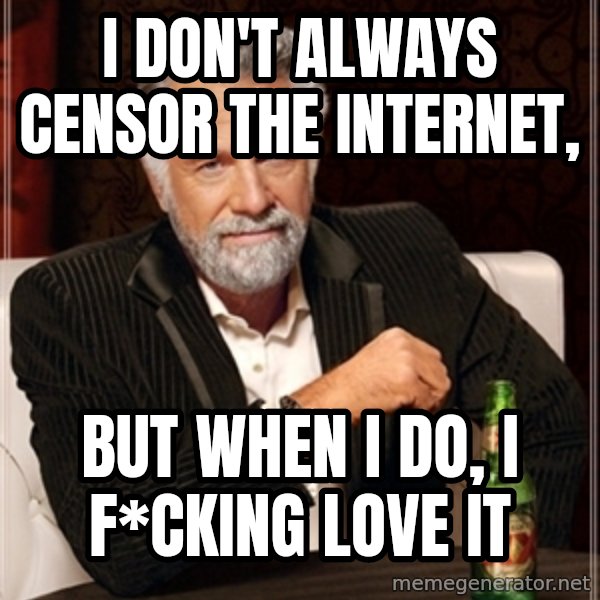 Dos Equis Guy gives advice meme: I  DON'T ALWAYS CENSOR THE INTERNET, / BUT WHEN i DO, I F*CKING LOVE IT