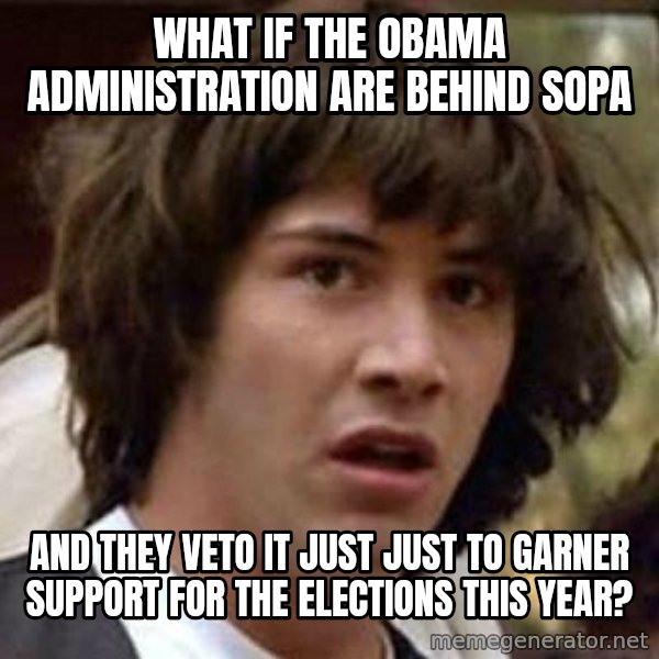 Conspiracy Keanu meme: what if the Obama administration are behind SOPA / and they veto it just just to garner support for the elections this year?