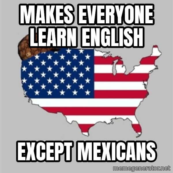 Scumbag America2 meme: Makes everyone learn english / except mexicans