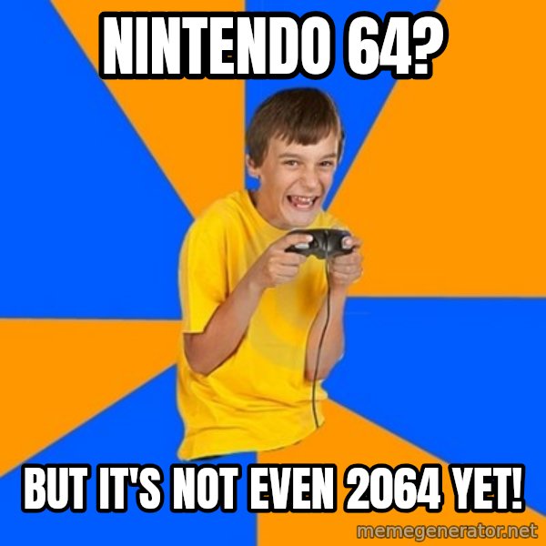 Annoying Gamer Kid meme: nintendo 64? / but it's not even 2064 yet!