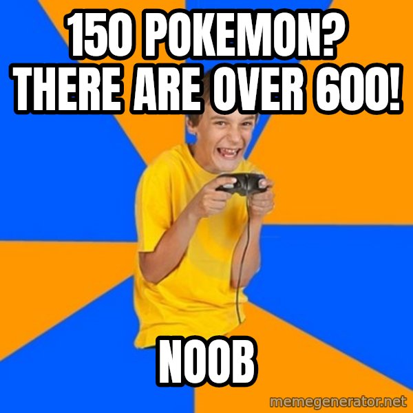 Annoying Gamer Kid meme: 150 pokemon? there are over 600! / noob