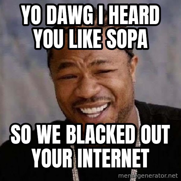 Yo Dawg meme: yo dawg i heard you like sopa / so WE blacked out your internet