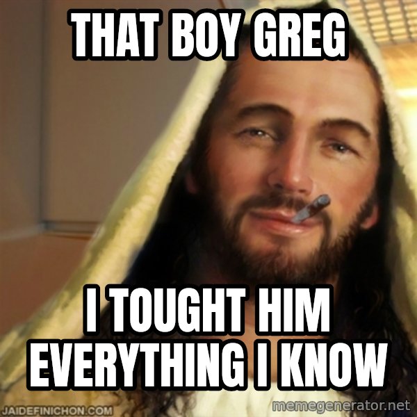 Good Guy Jesus meme: that boy greg / i tought him everything i know