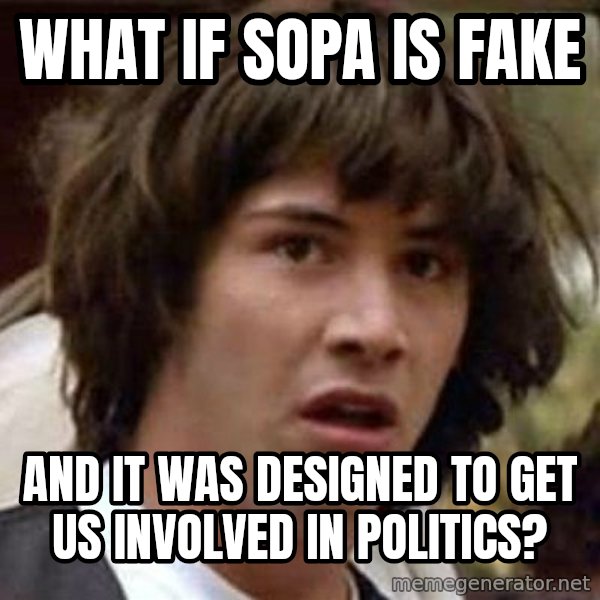 Conspiracy Keanu meme: WHAT IF SOPA IS FAKE / AND IT WAS DESIGNED TO GET   US INVOLVED IN POLITICS?