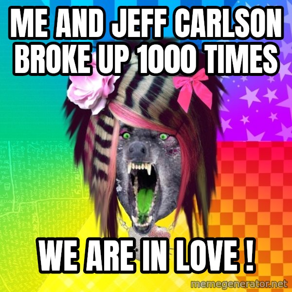 Insanity Scene Wolf meme: me and jeff carlson broke up 1000 times / we are in love !