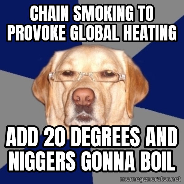Racist Dog meme: Chain smoking to provoke global heating / Add 20 degrees and niggers gonna boil