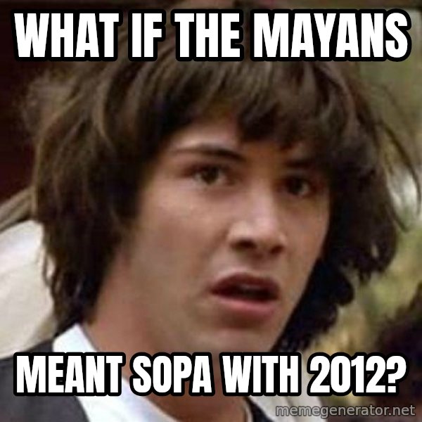Conspiracy Keanu meme: what if the mayans / meant sopa with 2012?