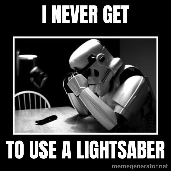 Sad Trooper meme: i never get / to use a lightsaber