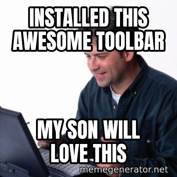 internet dad meme: installed this awesome toolbar / my son will love this