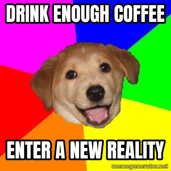 Advice Dog meme: Drink enough coffee / Enter a new reality