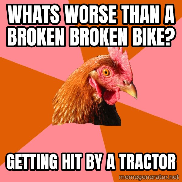 Anti Joke Chicken meme: Whats worse than a broken broken bike? / Getting hit by a tractor