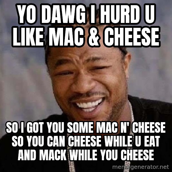 Yo Dawg meme: yo dawg i hurd u like mac & cheese / so i got you some mac n' cheese so you can cheese while u eat and mack while you cheese