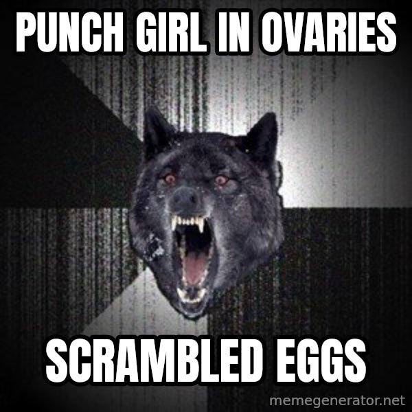 Insanity Wolf meme: Punch Girl in ovaries / Scrambled eggs