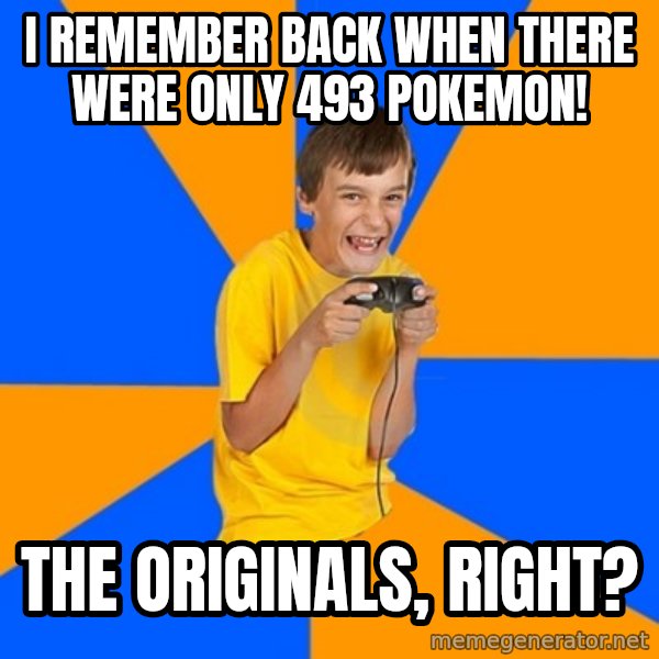 Annoying Gamer Kid meme: I REMEMBER BACK WHEN THERE WERE ONLY 493 POKEMON! / THE ORIGINALS, RIGHT?