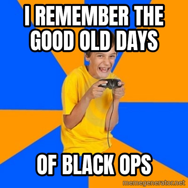 Annoying Gamer Kid meme: I REMEMBER THE GOOD OLD DAYS / OF BLACK OPS