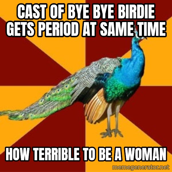 Thespian Peacock meme: cast of bye bye birdie gets period at same time / how terrible to be a woman