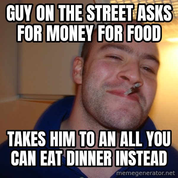 Good Guy Greg meme: guy on the street asks for money for food / takes him to an all you can eat dinner instead