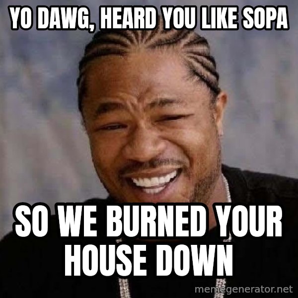 Yo Dawg meme: yo dawg, heard you like sopa / so we burned your house down