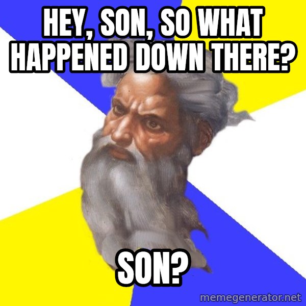 God meme: Hey, son, so what happened down there? / Son?