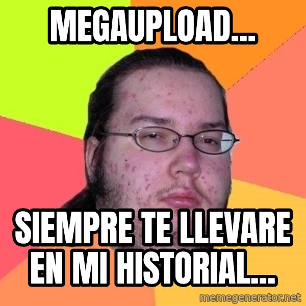 gordo granudo meme: megaupload... / siempre te llevare en mi historial...