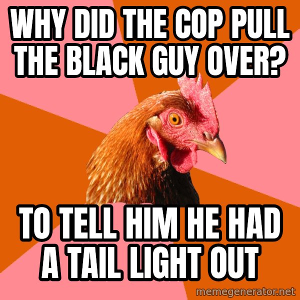 Anti Joke Chicken meme: why did the cop pull the black guy over? / to tell him he had a tail light out