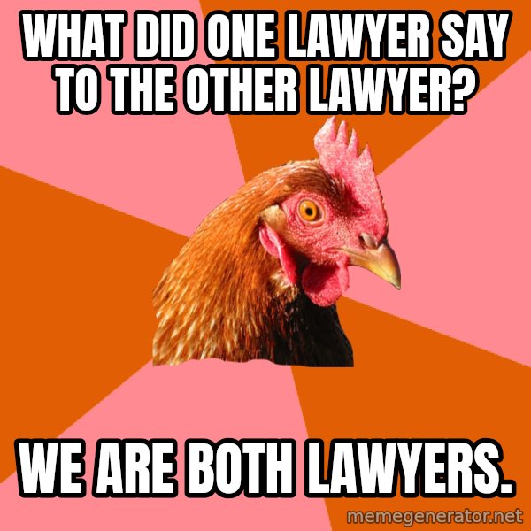 Anti Joke Chicken meme: what did one lawyer say to the other lawyer? / we are both lawyers.
