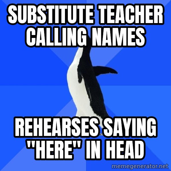 Socially Awkward Penguin meme: substitute teacher calling names / rehearses saying "here" in head