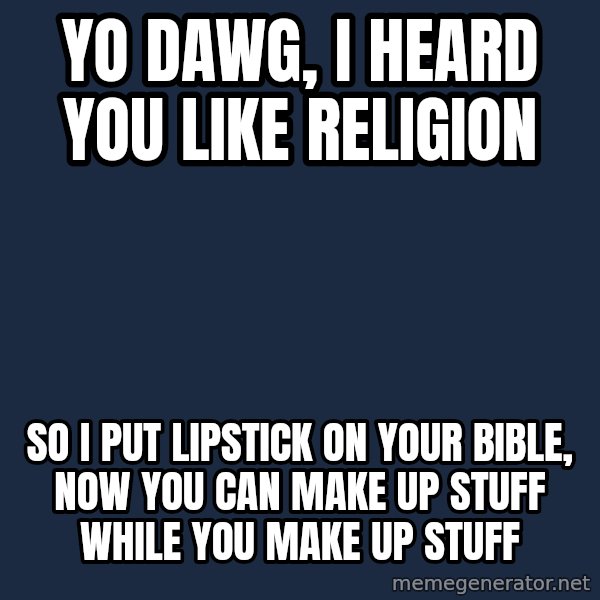 Yo Dawg meme: Yo dawg, i heard you like religion / so i put lipstick on your bible, now you can make up stuff while you make up stuff