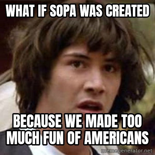 Conspiracy Keanu meme: what if sopa was created / because we made too much fun of americans