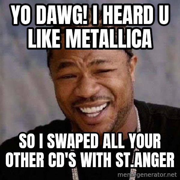 Yo Dawg meme: yo dawg! i heard u like metallica / so i swaped all your other cd's with st.Anger