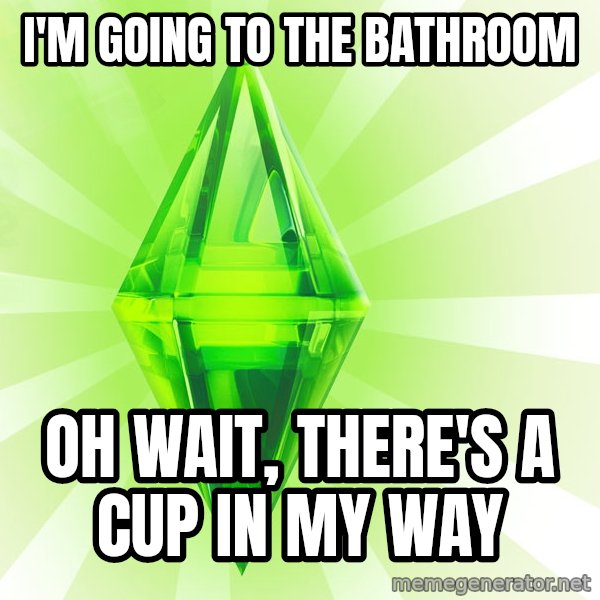 Sims meme: I'm going to the bathroom / oh wait, there's a cup in my way