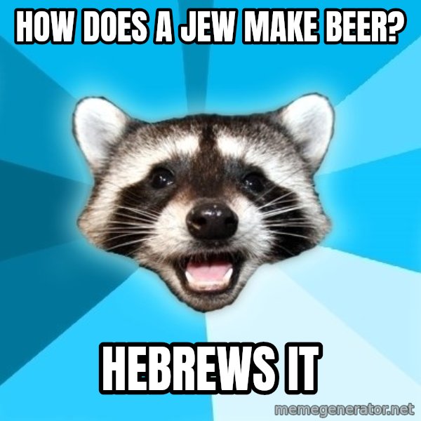 Lame Pun Coon meme: how does a jew make beer? / hebrews it