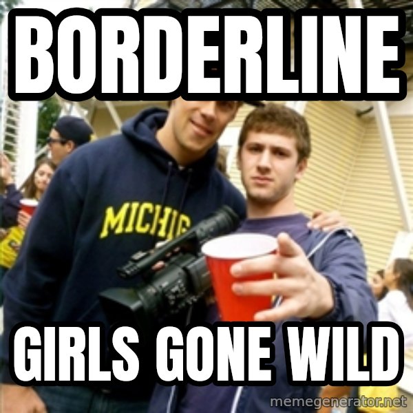 Scumbag Pre Gaming With Pat meme: Borderline / Girls Gone Wild