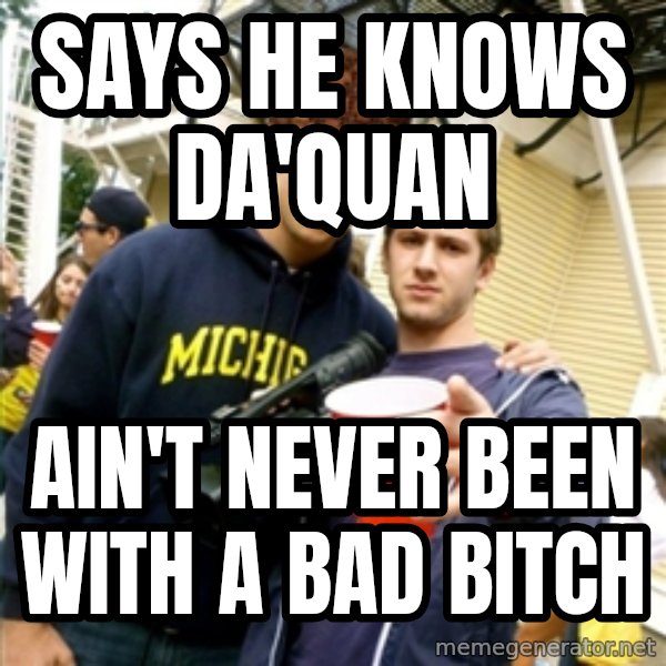 Scumbag Pre Gaming With Pat meme: says he knows Da'quan / ain't never been with a bad bitch