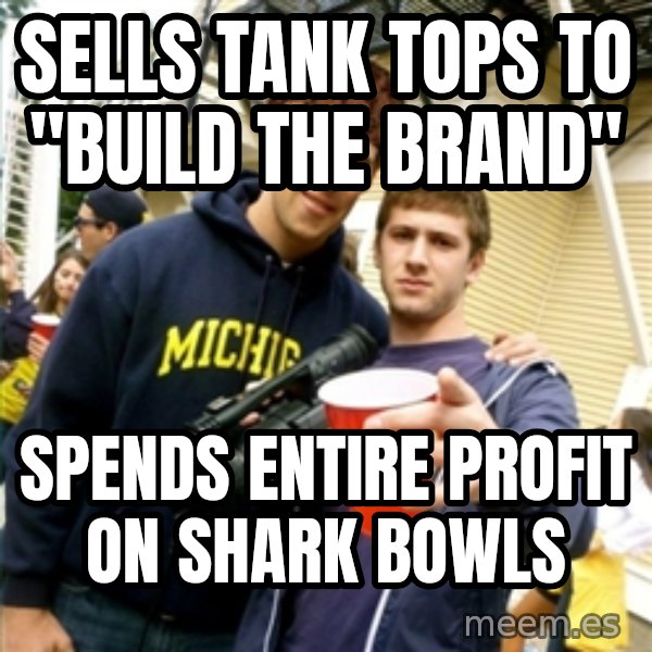 Scumbag Pre Gaming With Pat meme: SELLS TANK TOPS TO "BUILD THE BRAND" / SPENDS ENTIRE PROFIT ON SHARK BOWLS