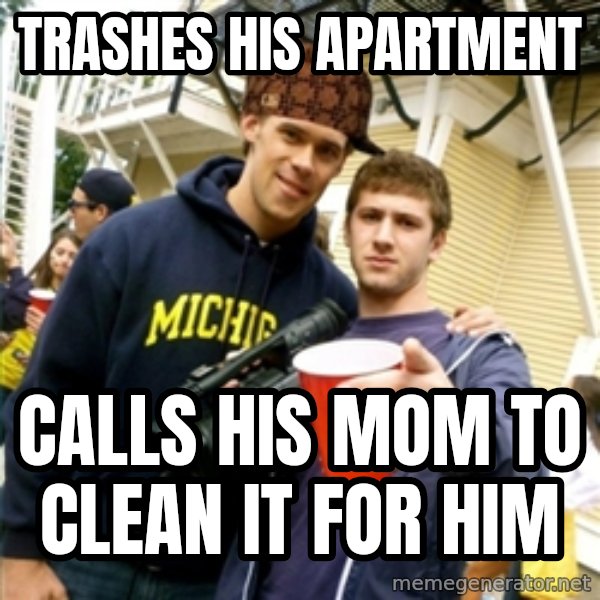 Scumbag Pre Gaming With Pat meme: trashes his apartment / calls his mom to clean it for him