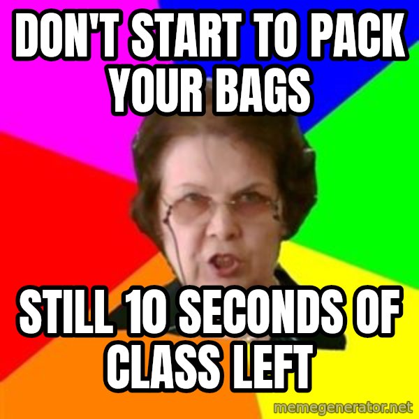 teacher meme: Don't start to pack your bags / still 10 seconds of class left