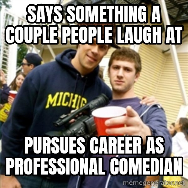 Scumbag Pre Gaming With Pat meme: Says something a couple people laugh at / pursues career as professional comedian