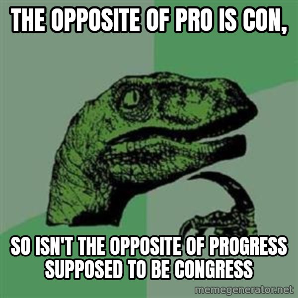 Philosoraptor meme: The opposite of Pro is con, / So isn't the opposite of progress supposed to be congress