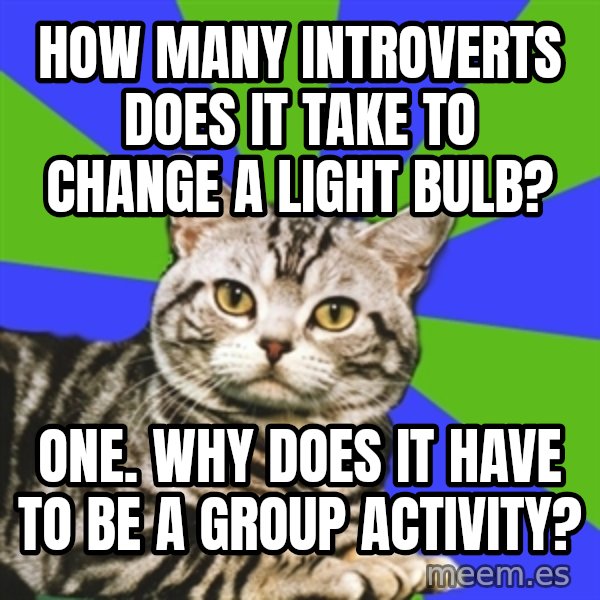 Introvert Cat meme: How many introverts does it take to change a light bulb? / one. Why does it have to be a group activity?