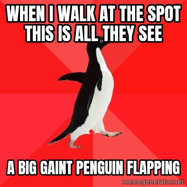 Socially Awesome Penguin meme: when i walk at the spot this is all they see / a big gaint penguin flapping