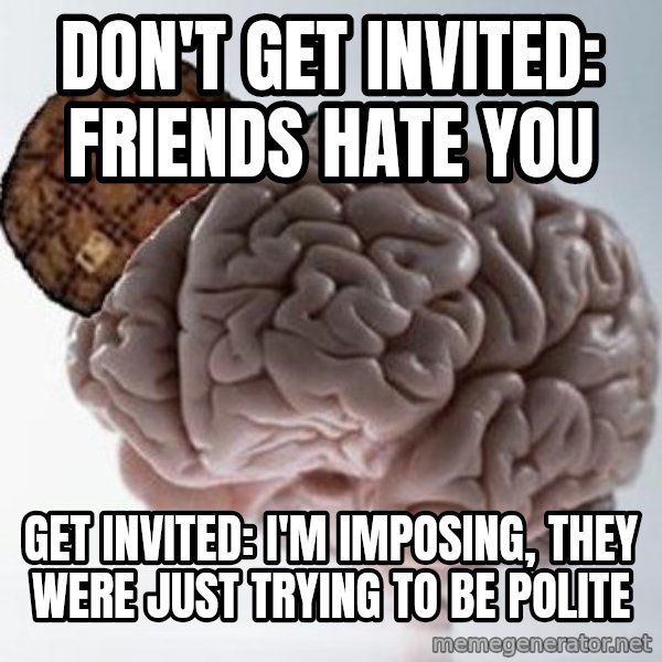 Scumbag Brain meme: Don't get invited: Friends hate you / get invited: i'm imposing, they were just trying to be polite