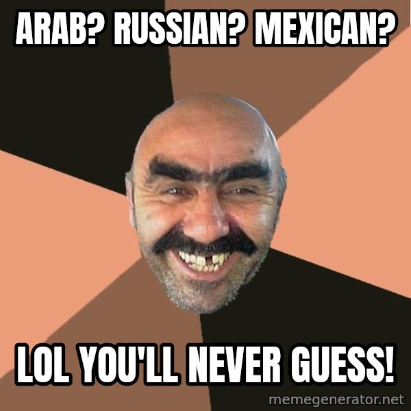 Provincial Man meme: Arab? russian? mexican? / lol  you'll never guess!